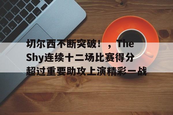 爱游戏内容中心-切尔西不断突破！，TheShy连续十二场比赛得分超过重要助攻上演精彩一战的简单介绍
