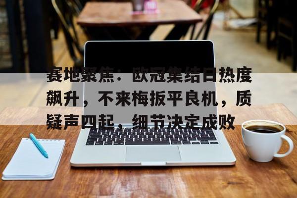 赛地聚焦：欧冠集结日热度飙升，不来梅扳平良机，质疑声四起，细节决定成败(729闪现speed和spin)
