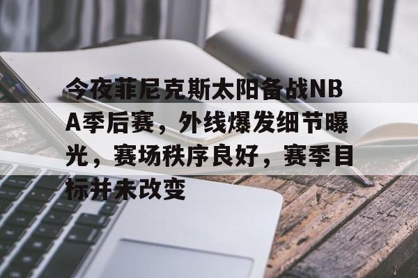 包含今夜菲尼克斯太阳备战NBA季后赛，外线爆发细节曝光，赛场秩序良好，赛季目标并未改变的词条